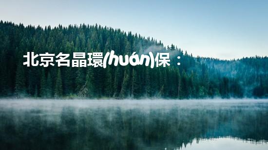 北京名晶環(huán)保：新材料應(yīng)用，實(shí)現(xiàn)廢棄物資源化利用